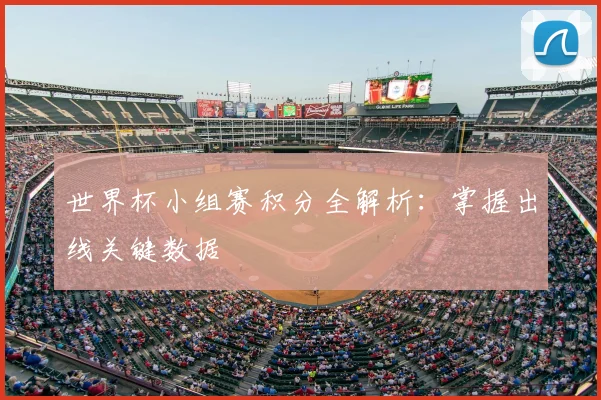 世界杯小组赛积分全解析:掌握出线关键数据