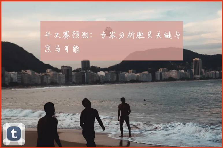 半决赛预测：专家分析胜负关键与黑马可能
