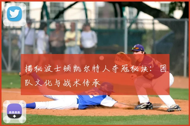 揭秘波士顿凯尔特人夺冠秘诀：团队文化与战术传承
