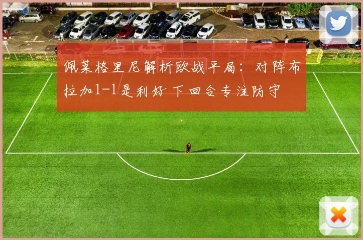 佩莱格里尼解析欧战平局:对阵布拉加1-1是利好 下回合专注防守