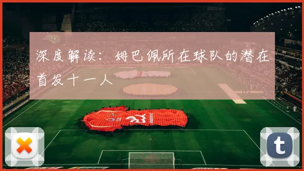 深度解读:姆巴佩所在球队的潜在首发十一人